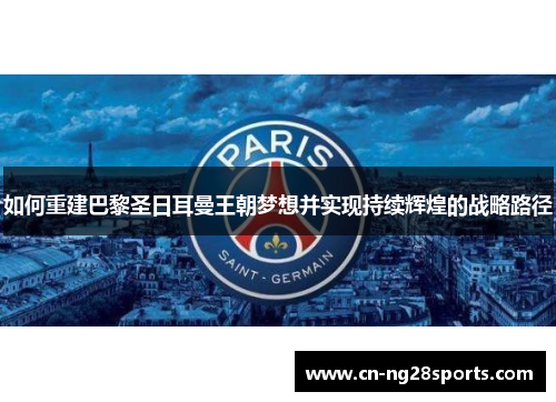 如何重建巴黎圣日耳曼王朝梦想并实现持续辉煌的战略路径