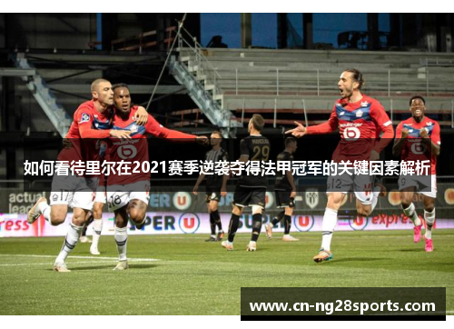 如何看待里尔在2021赛季逆袭夺得法甲冠军的关键因素解析