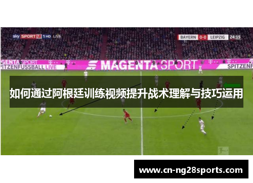 如何通过阿根廷训练视频提升战术理解与技巧运用