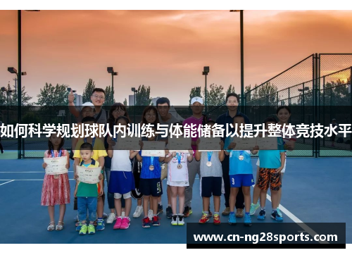 如何科学规划球队内训练与体能储备以提升整体竞技水平