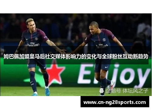 姆巴佩加盟皇马后社交媒体影响力的变化与全球粉丝互动新趋势