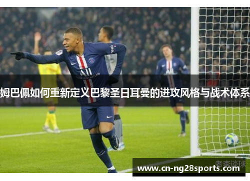 姆巴佩如何重新定义巴黎圣日耳曼的进攻风格与战术体系