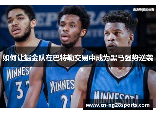如何让掘金队在巴特勒交易中成为黑马强势逆袭