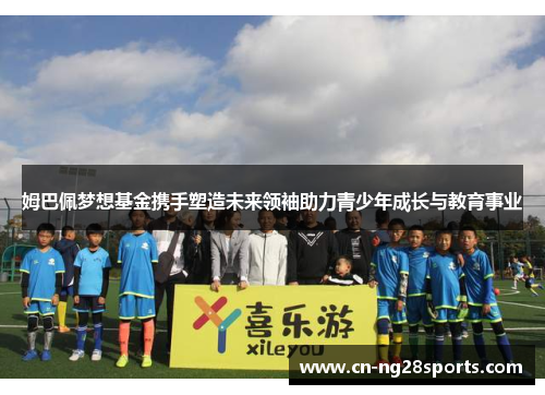 姆巴佩梦想基金携手塑造未来领袖助力青少年成长与教育事业