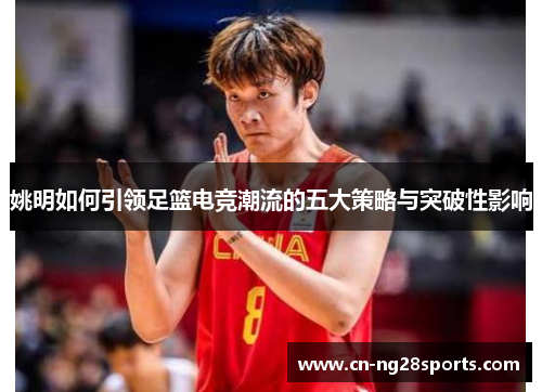 姚明如何引领足篮电竞潮流的五大策略与突破性影响