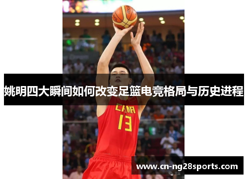 姚明四大瞬间如何改变足篮电竞格局与历史进程