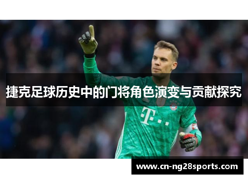 捷克足球历史中的门将角色演变与贡献探究